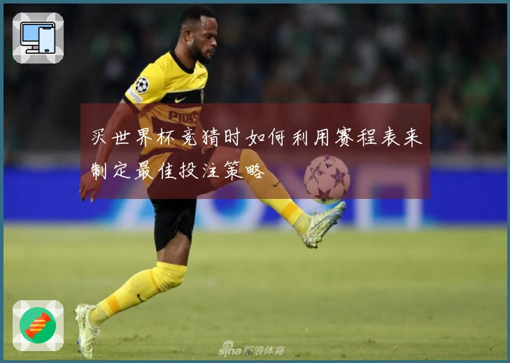 买世界杯竞猜时如何利用赛程表来制定最佳投注策略